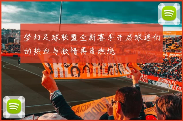 梦幻足球联盟全新赛季开启球迷们的热血与激情再度燃烧