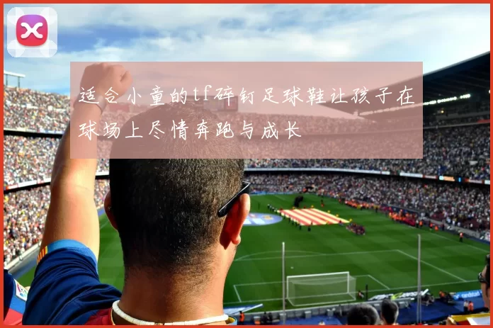 适合小童的tf碎钉足球鞋让孩子在球场上尽情奔跑与成长