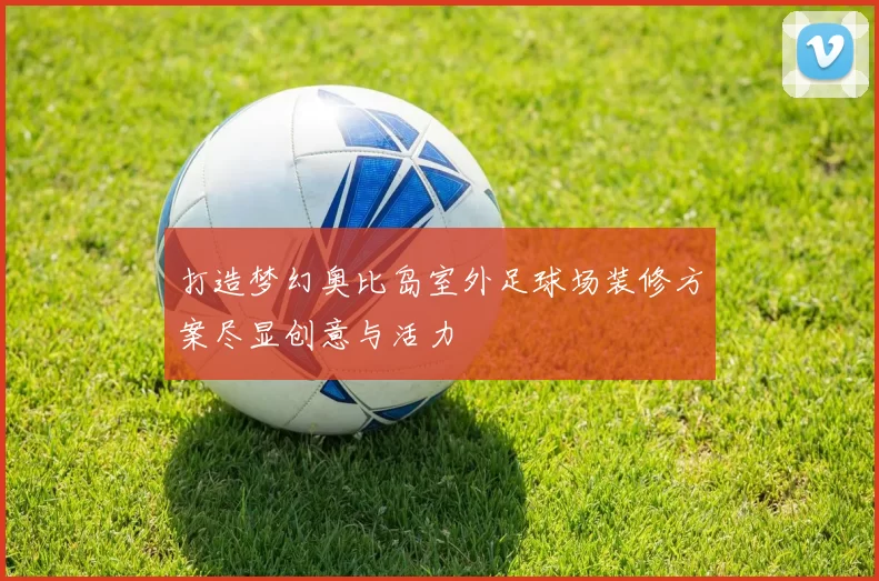 打造梦幻奥比岛室外足球场装修方案尽显创意与活力